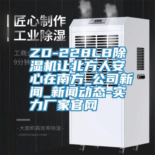 ZD-228LB除濕機(jī)讓北方人安心在南方_公司新聞_新聞動(dòng)態(tài)-實(shí)力廠家官網(wǎng)