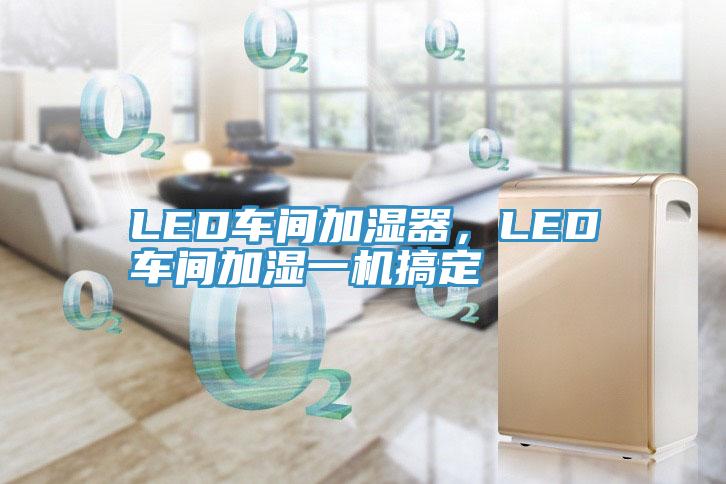 LED車(chē)間加濕器，LED車(chē)間加濕一機(jī)搞定