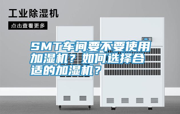 SMT車(chē)間要不要使用加濕機(jī)？如何選擇合適的加濕機(jī)？