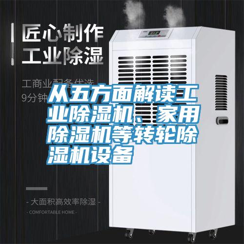 從五方面解讀工業(yè)除濕機、家用除濕機等轉(zhuǎn)輪除濕機設(shè)備