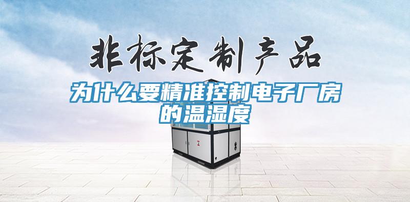 為什么要精準(zhǔn)控制電子廠房的溫濕度