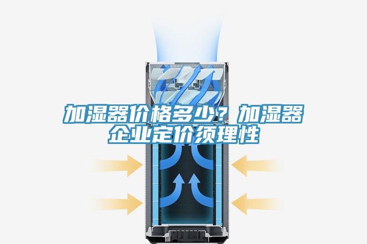 加濕器價格多少？加濕器企業(yè)定價須理性