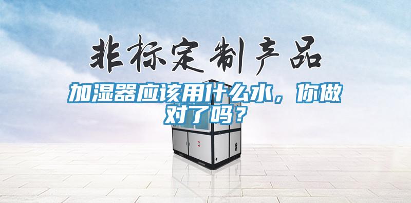 加濕器應(yīng)該用什么水，你做對了嗎？