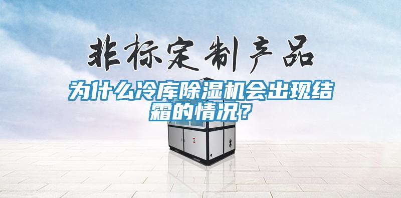 為什么冷庫除濕機(jī)會出現(xiàn)結(jié)霜的情況？