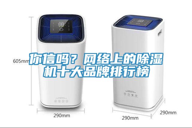 你信嗎？網(wǎng)絡上的除濕機十大品牌排行榜