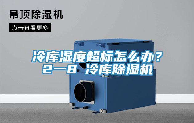 冷庫濕度超標(biāo)怎么辦？2一8℃冷庫除濕機