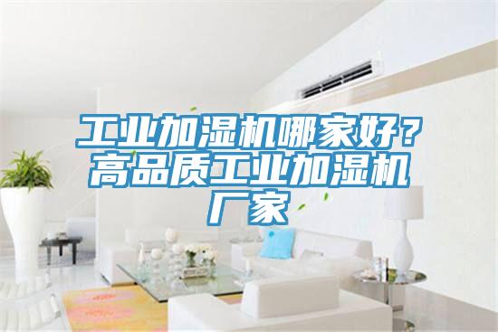 工業(yè)加濕機哪家好？高品質(zhì)工業(yè)加濕機廠家