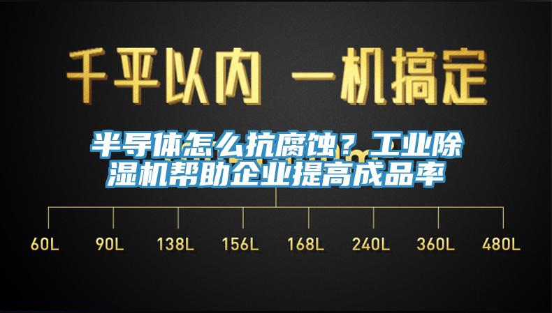 半導(dǎo)體怎么抗腐蝕？工業(yè)除濕機(jī)幫助企業(yè)提高成品率