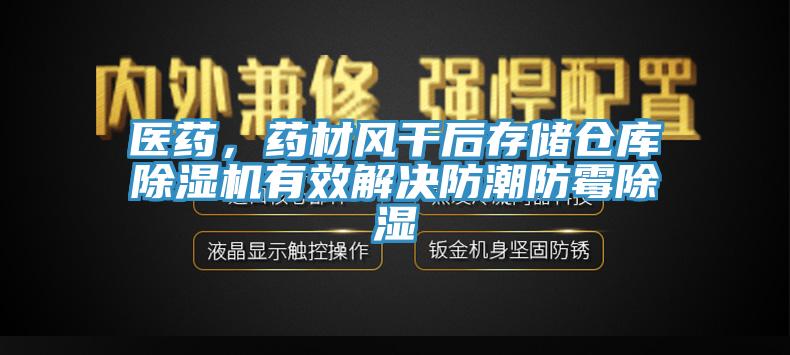 醫(yī)藥，藥材風干后存儲倉庫除濕機有效解決防潮防霉除濕