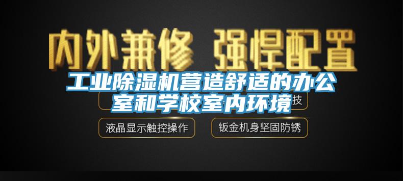 工業(yè)除濕機營造舒適的辦公室和學(xué)校室內(nèi)環(huán)境