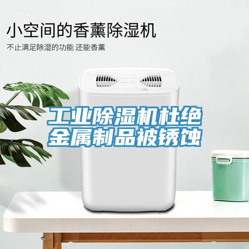 工業(yè)除濕機(jī)杜絕金屬制品被銹蝕