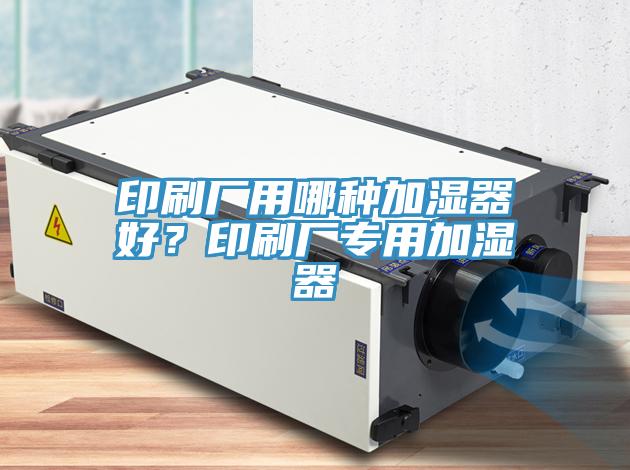 印刷廠用哪種加濕器好？印刷廠專用加濕器