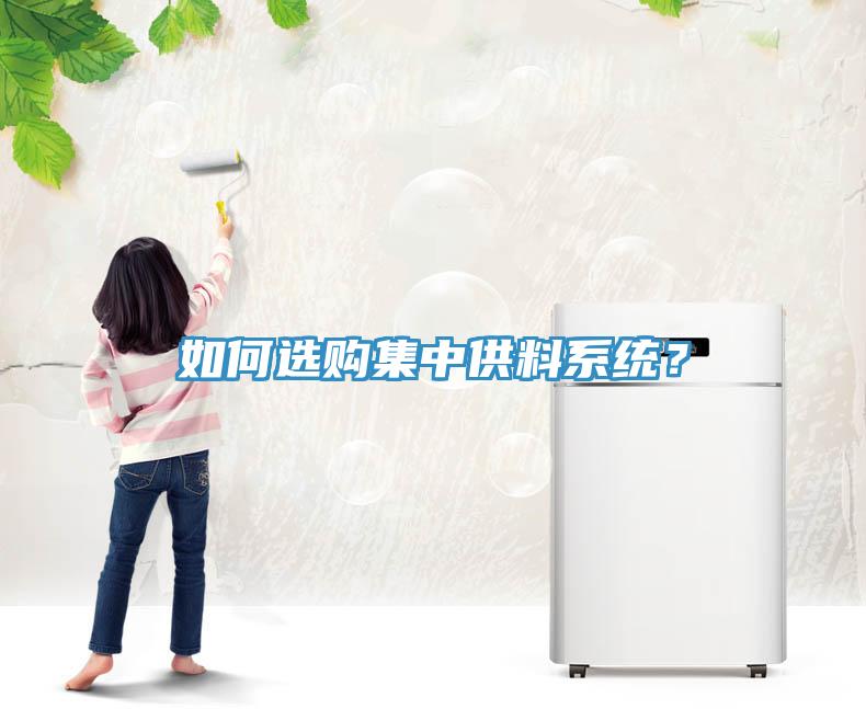 如何選購集中供料系統(tǒng)？