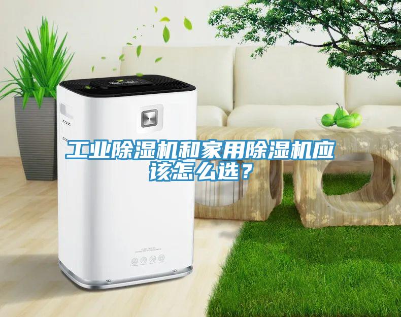 工業(yè)除濕機(jī)和家用除濕機(jī)應(yīng)該怎么選？