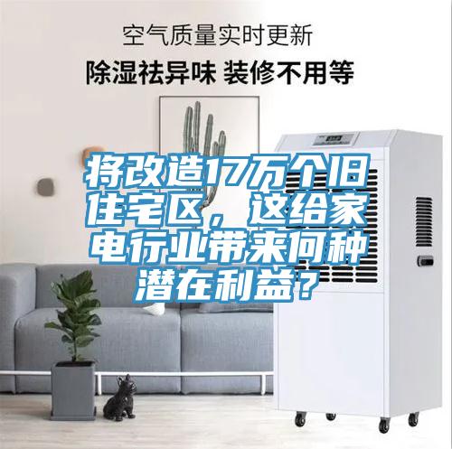 將改造17萬個舊住宅區(qū)，這給家電行業(yè)帶來何種潛在利益？