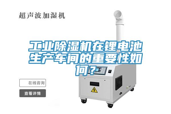 工業(yè)除濕機在鋰電池生產車間的重要性如何？