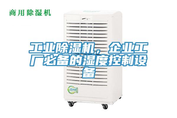 工業(yè)除濕機，企業(yè)工廠必備的濕度控制設(shè)備