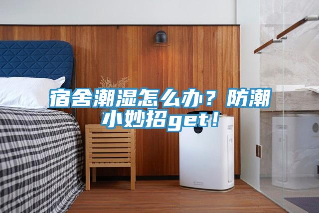 宿舍潮濕怎么辦？防潮小妙招g(shù)et！