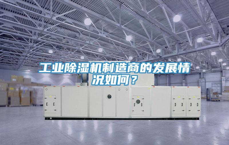 工業(yè)除濕機(jī)制造商的發(fā)展情況如何？