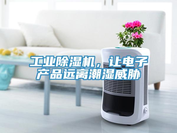 工業(yè)除濕機，讓電子產品遠離潮濕威脅