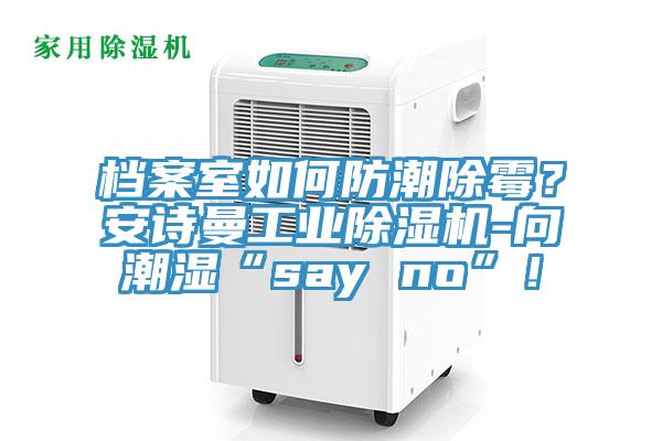 檔案室如何防潮除霉？安詩曼工業(yè)除濕機(jī)-向潮濕“say no”！