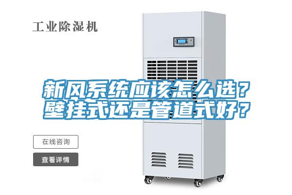 新風(fēng)系統(tǒng)應(yīng)該怎么選？壁掛式還是管道式好？
