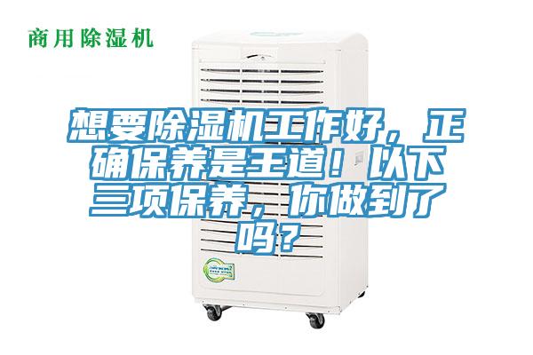 想要除濕機(jī)工作好，正確保養(yǎng)是王道！以下三項(xiàng)保養(yǎng)，你做到了嗎？
