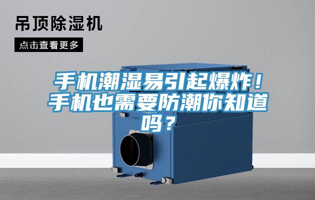 手機(jī)潮濕易引起爆炸！手機(jī)也需要防潮你知道嗎？