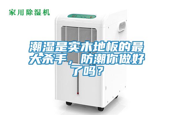 潮濕是實(shí)木地板的最大殺手，防潮你做好了嗎？