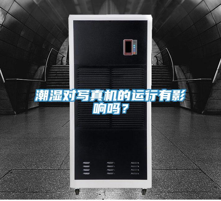 潮濕對(duì)寫真機(jī)的運(yùn)行有影響嗎？