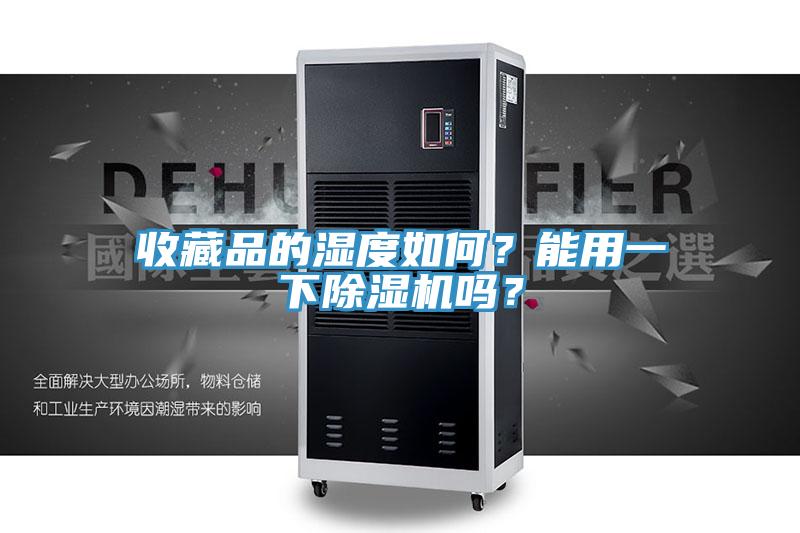 收藏品的濕度如何？能用一下除濕機嗎？