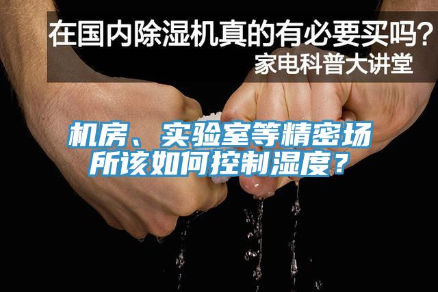 機(jī)房、實(shí)驗(yàn)室等精密場所該如何控制濕度？