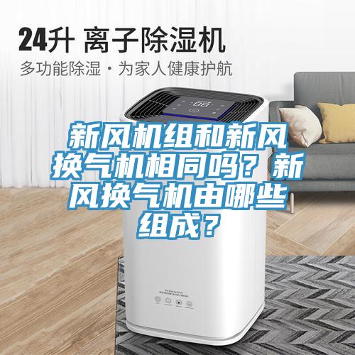新風(fēng)機(jī)組和新風(fēng)換氣機(jī)相同嗎？新風(fēng)換氣機(jī)由哪些組成？