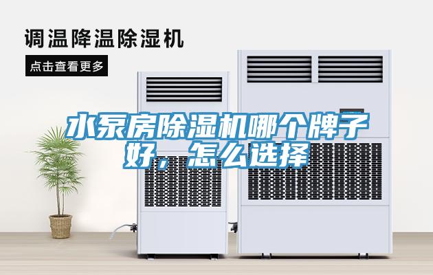 水泵房除濕機(jī)哪個(gè)牌子好，怎么選擇
