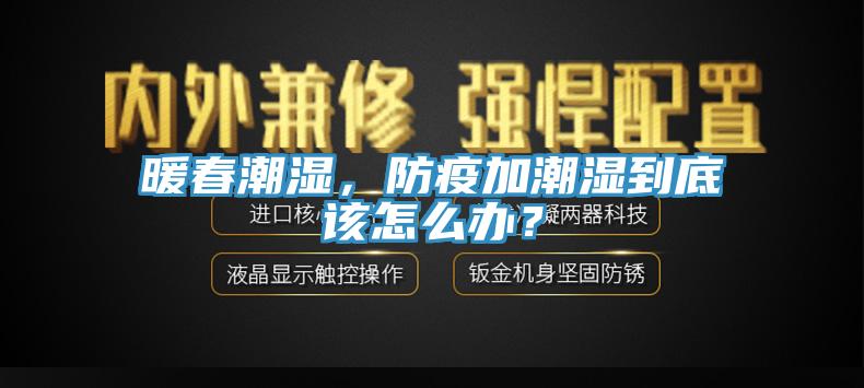 暖春潮濕，防疫加潮濕到底該怎么辦？
