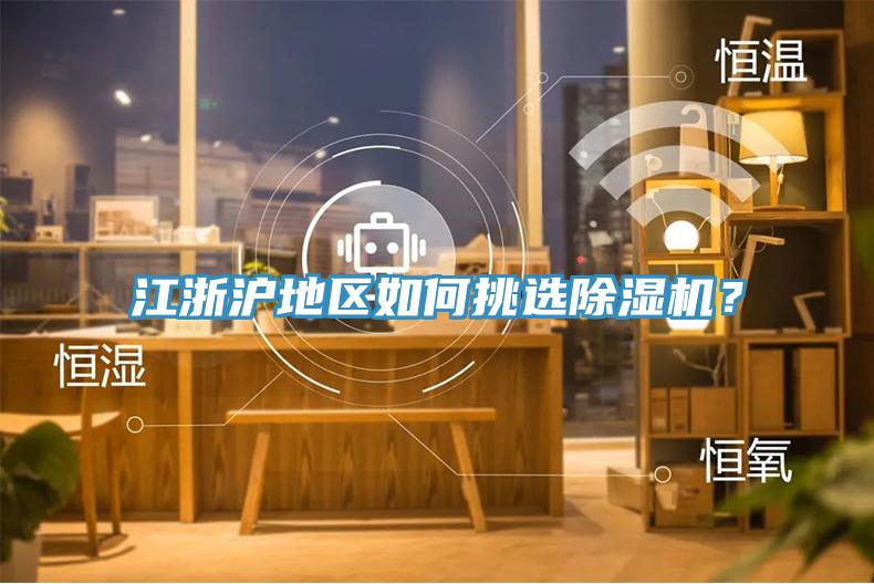 江浙滬地區(qū)如何挑選除濕機(jī)？