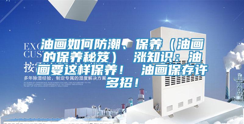 油畫(huà)如何防潮、保養(yǎng)（油畫(huà)的保養(yǎng)秘笈） 漲知識(shí)：油畫(huà)要這樣保養(yǎng)！ 油畫(huà)保存許多招！