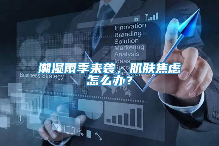 潮濕雨季來(lái)襲，肌膚焦慮怎么辦？