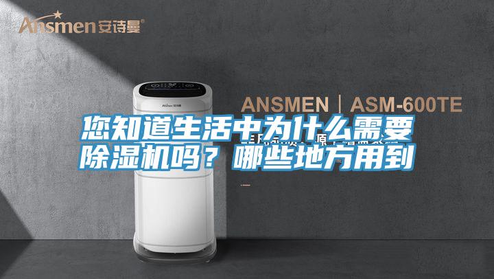 您知道生活中為什么需要除濕機(jī)嗎？哪些地方用到