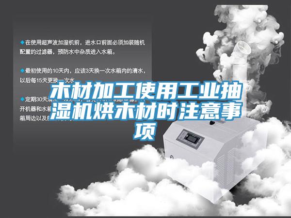 木材加工使用工業(yè)抽濕機烘木材時注意事項