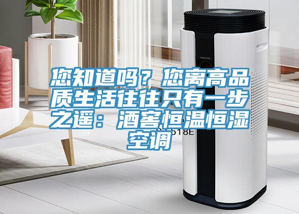 您知道嗎？您離高品質(zhì)生活往往只有一步之遙：酒窖恒溫恒濕空調(diào)