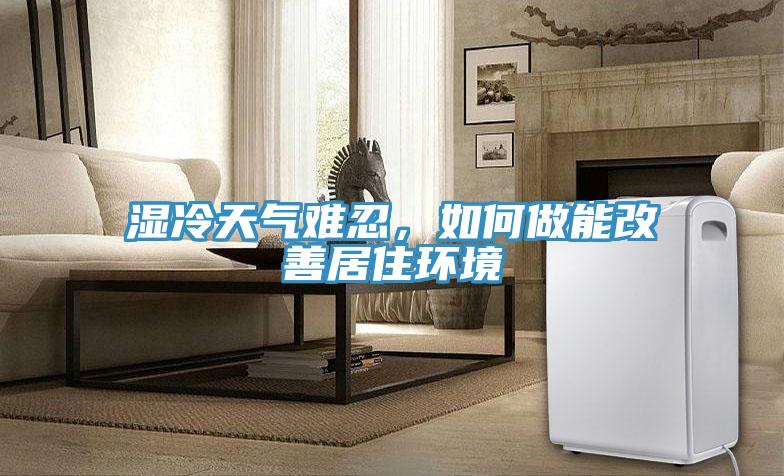 濕冷天氣難忍，如何做能改善居住環(huán)境