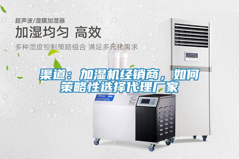 渠道：加濕機經(jīng)銷商，如何策略性選擇代理廠家