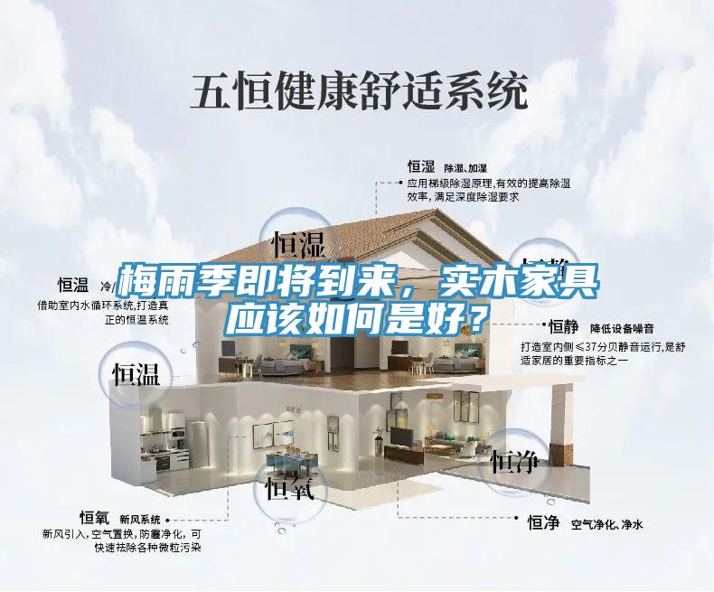 梅雨季即將到來，實木家具應(yīng)該如何是好？