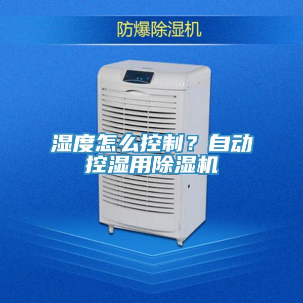 濕度怎么控制？自動控濕用除濕機(jī)
