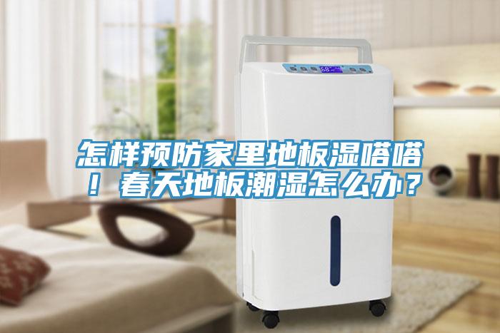 怎樣預防家里地板濕嗒嗒！春天地板潮濕怎么辦？