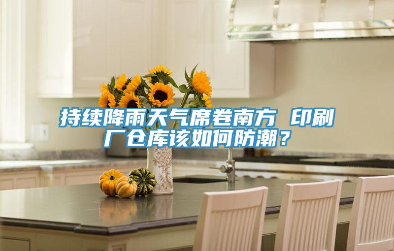 持續(xù)降雨天氣席卷南方 印刷廠倉庫該如何防潮？