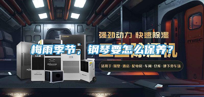 梅雨季節(jié)，鋼琴要怎么保養(yǎng)？
