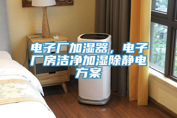 電子廠加濕器，電子廠房潔凈加濕除靜電方案