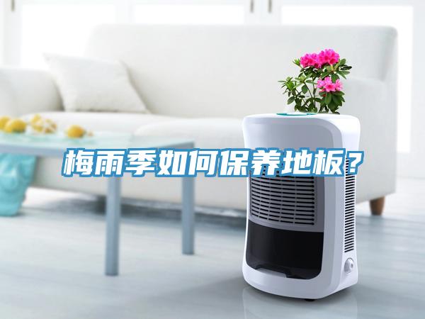 梅雨季如何保養(yǎng)地板？